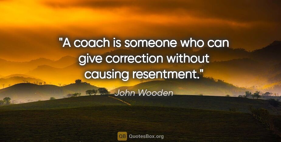 John Wooden quote: "A coach is someone who can give correction without causing..."