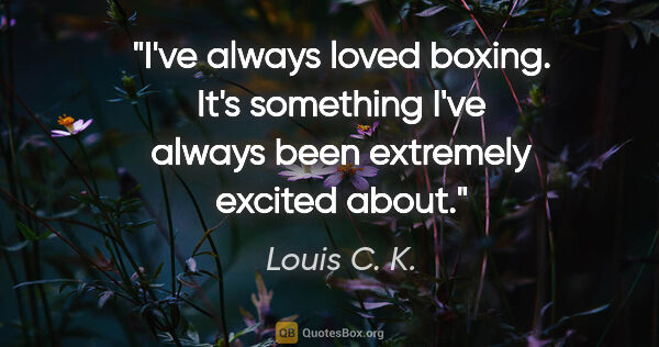 Louis C. K. quote: "I've always loved boxing. It's something I've always been..."