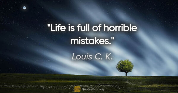 Louis C. K. quote: "Life is full of horrible mistakes."