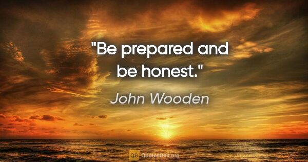 John Wooden quote: "Be prepared and be honest."
