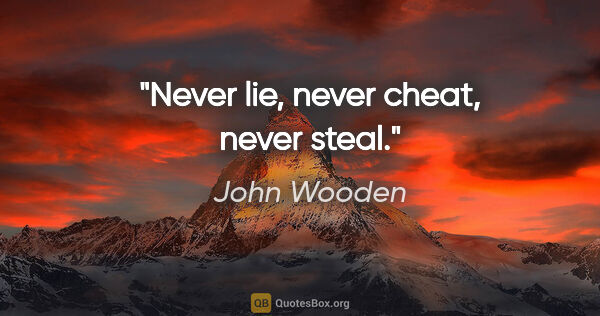 John Wooden quote: "Never lie, never cheat, never steal."
