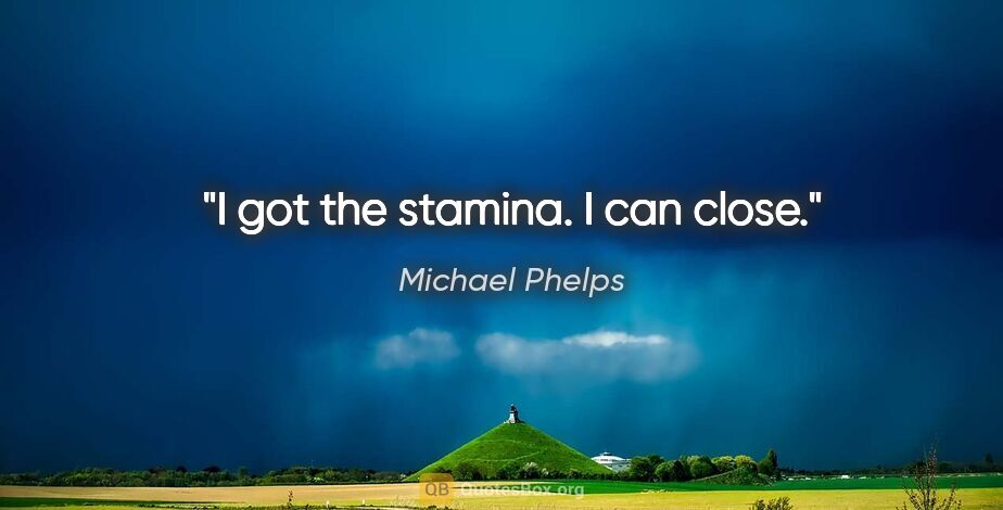 Michael Phelps quote: "I got the stamina. I can close."