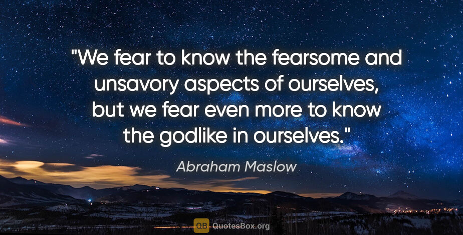 Abraham Maslow quote: "We fear to know the fearsome and unsavory aspects of..."