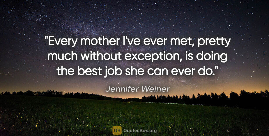 Jennifer Weiner quote: "Every mother I've ever met, pretty much without exception, is..."