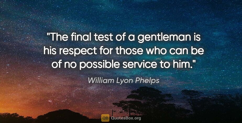 William Lyon Phelps quote: "The final test of a gentleman is his respect for those who can..."
