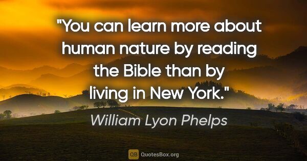 William Lyon Phelps quote: "You can learn more about human nature by reading the Bible..."