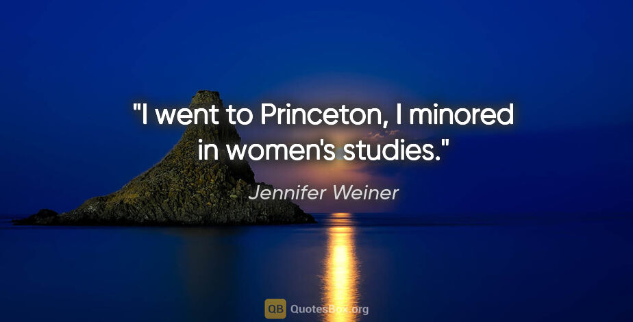 Jennifer Weiner quote: "I went to Princeton, I minored in women's studies."