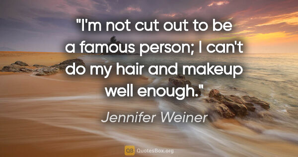 Jennifer Weiner quote: "I'm not cut out to be a famous person; I can't do my hair and..."