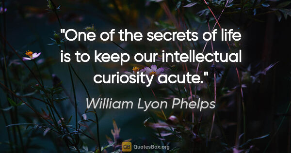 William Lyon Phelps quote: "One of the secrets of life is to keep our intellectual..."