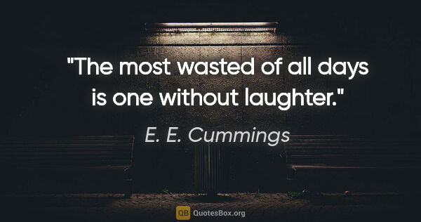 E. E. Cummings quote: "The most wasted of all days is one without laughter."