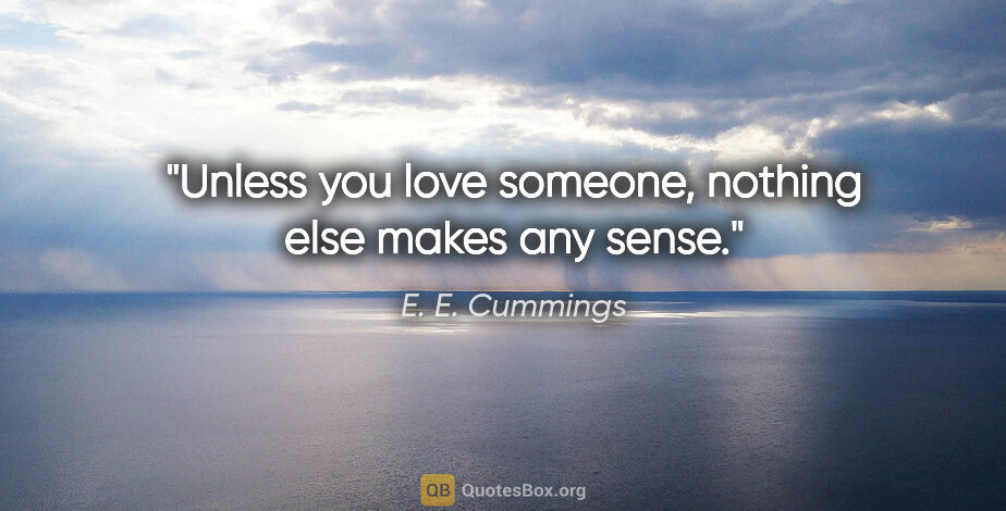 E. E. Cummings quote: "Unless you love someone, nothing else makes any sense."