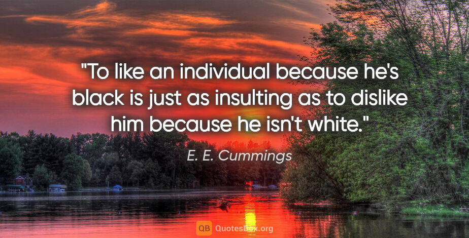 E. E. Cummings quote: "To like an individual because he's black is just as insulting..."