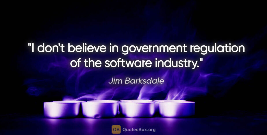 Jim Barksdale quote: "I don't believe in government regulation of the software..."