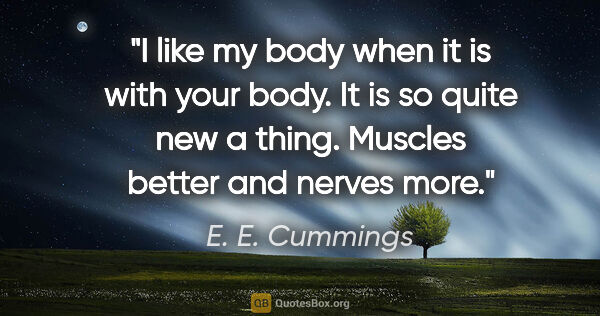 E. E. Cummings quote: "I like my body when it is with your body. It is so quite new a..."