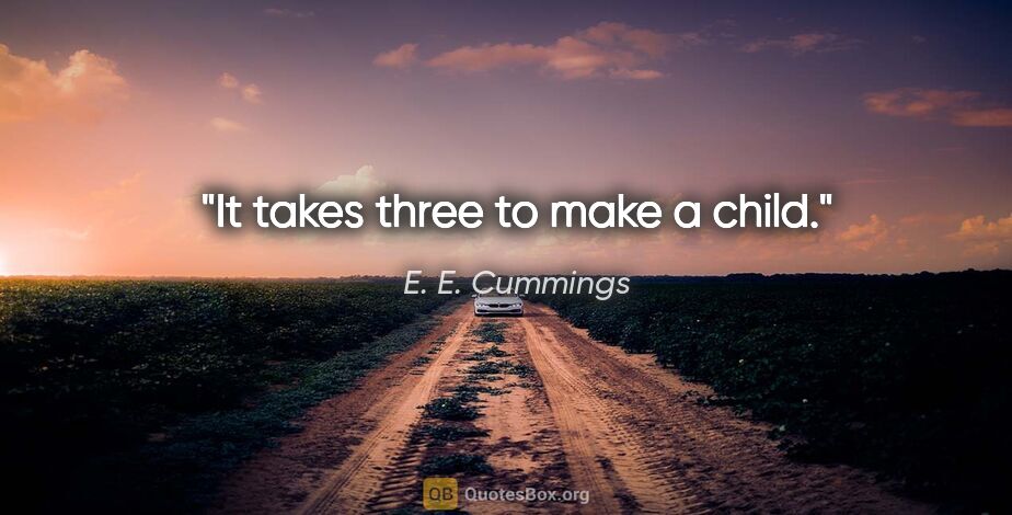 E. E. Cummings quote: "It takes three to make a child."