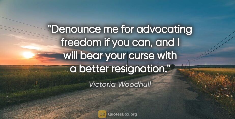 Victoria Woodhull quote: "Denounce me for advocating freedom if you can, and I will bear..."