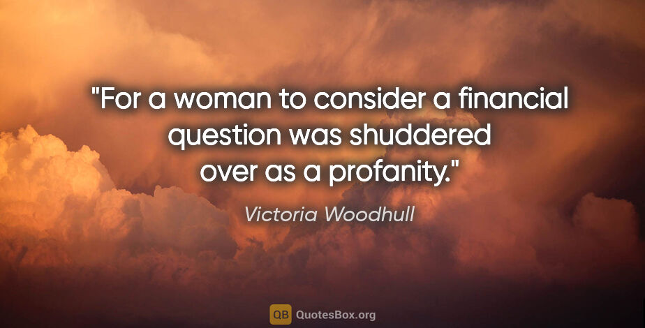 Victoria Woodhull quote: "For a woman to consider a financial question was shuddered..."