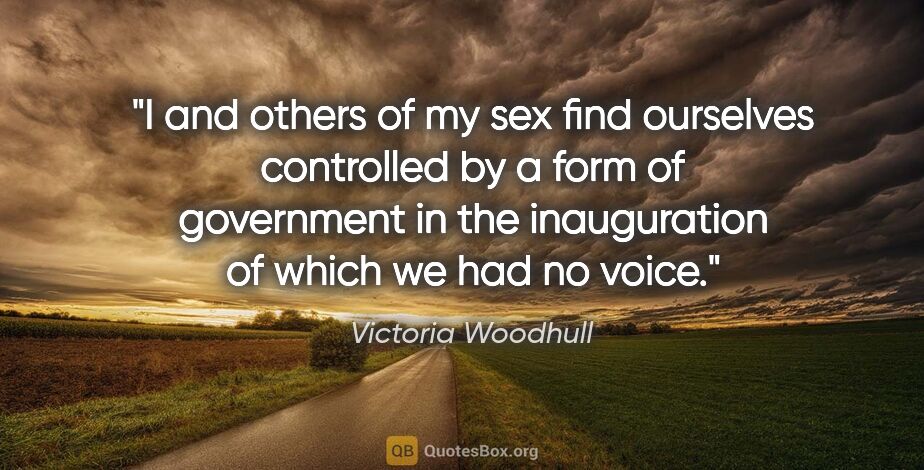 Victoria Woodhull quote: "I and others of my sex find ourselves controlled by a form of..."