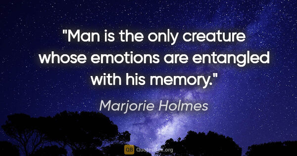 Marjorie Holmes quote: "Man is the only creature whose emotions are entangled with his..."