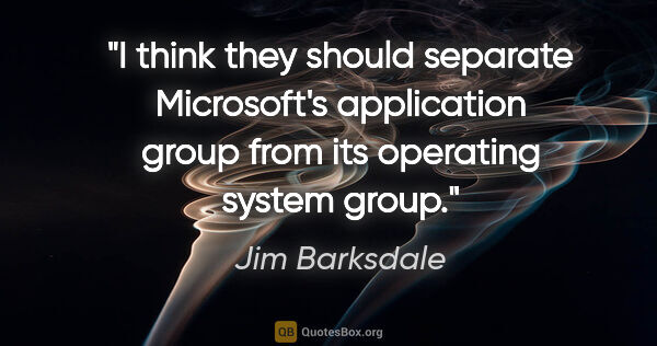 Jim Barksdale quote: "I think they should separate Microsoft's application group..."