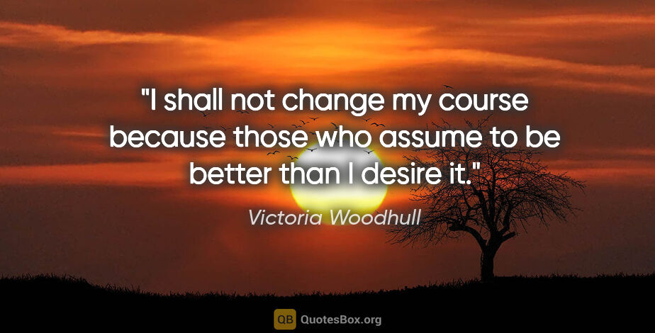 Victoria Woodhull quote: "I shall not change my course because those who assume to be..."