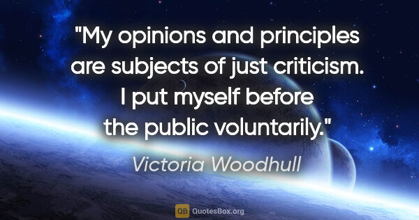 Victoria Woodhull quote: "My opinions and principles are subjects of just criticism. I..."