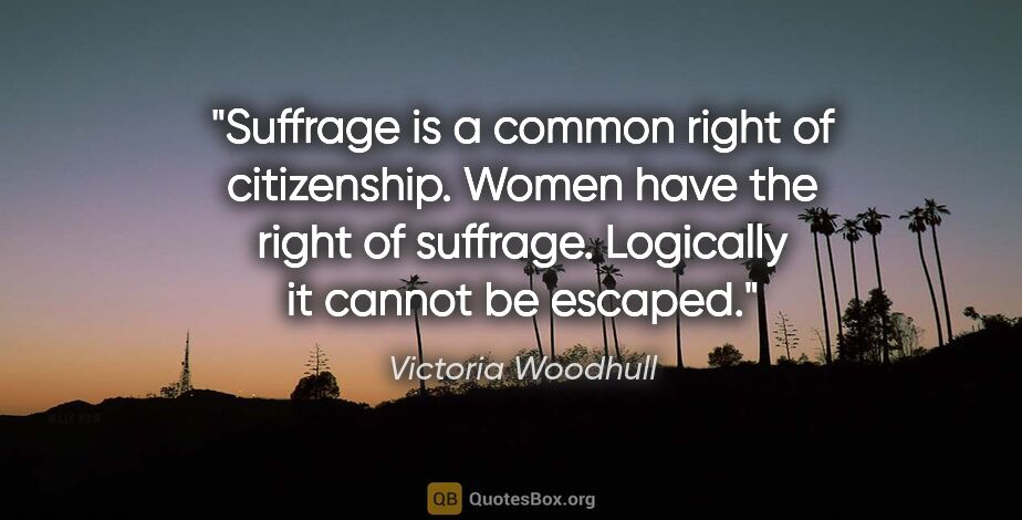Victoria Woodhull quote: "Suffrage is a common right of citizenship. Women have the..."