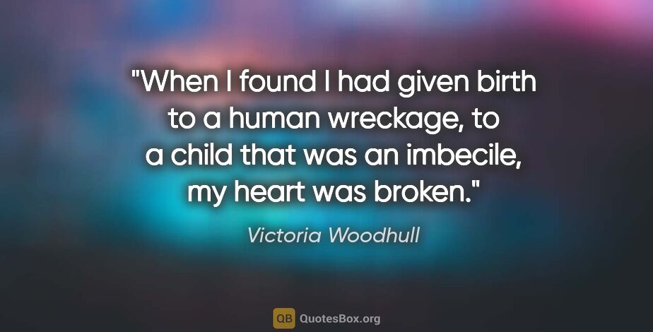 Victoria Woodhull quote: "When I found I had given birth to a human wreckage, to a child..."