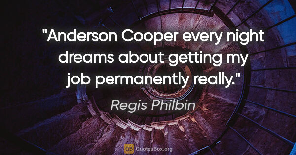 Regis Philbin quote: "Anderson Cooper every night dreams about getting my job..."