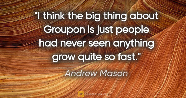 Andrew Mason quote: "I think the big thing about Groupon is just people had never..."