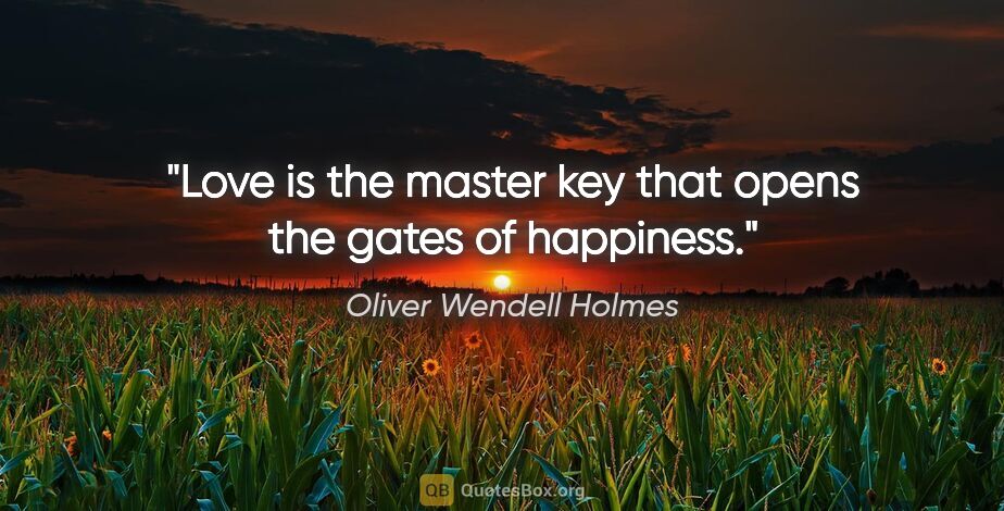 Oliver Wendell Holmes quote: "Love is the master key that opens the gates of happiness."