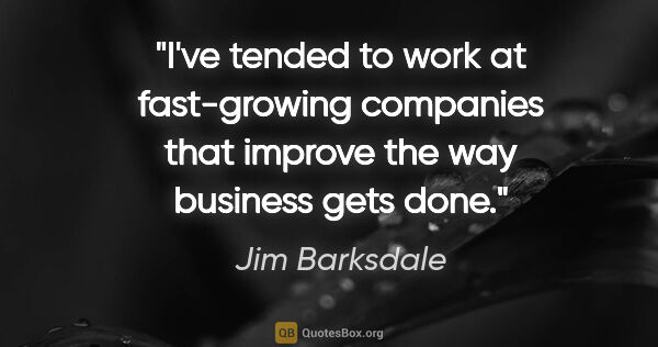 Jim Barksdale quote: "I've tended to work at fast-growing companies that improve the..."