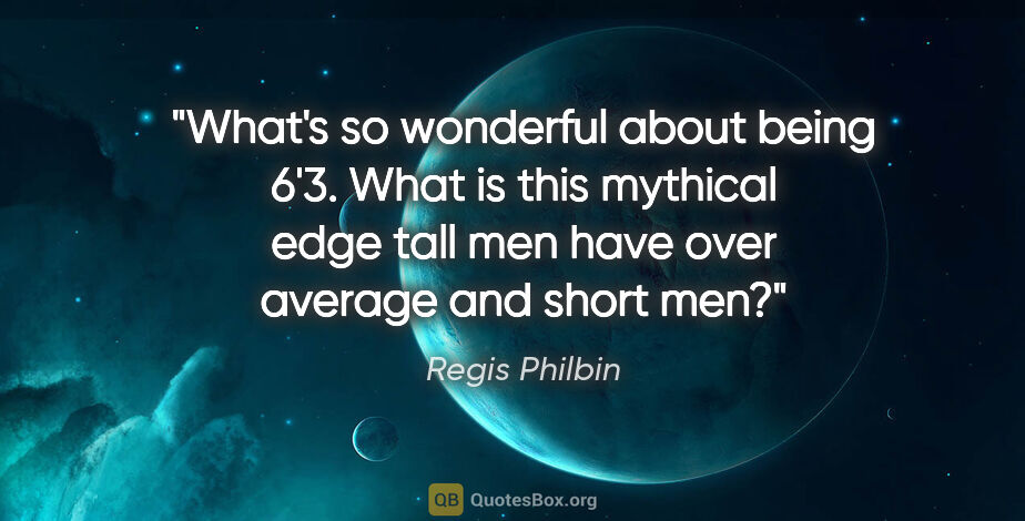 Regis Philbin quote: "What's so wonderful about being 6'3". What is this mythical..."