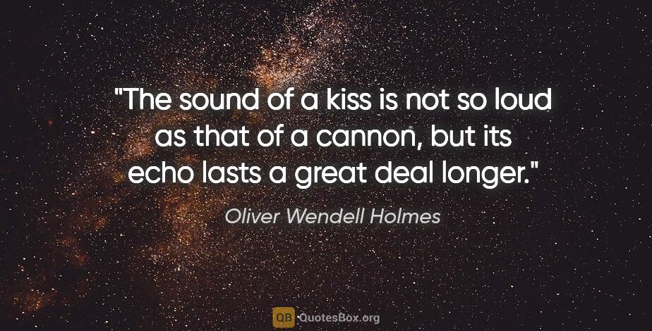 Oliver Wendell Holmes quote: "The sound of a kiss is not so loud as that of a cannon, but..."