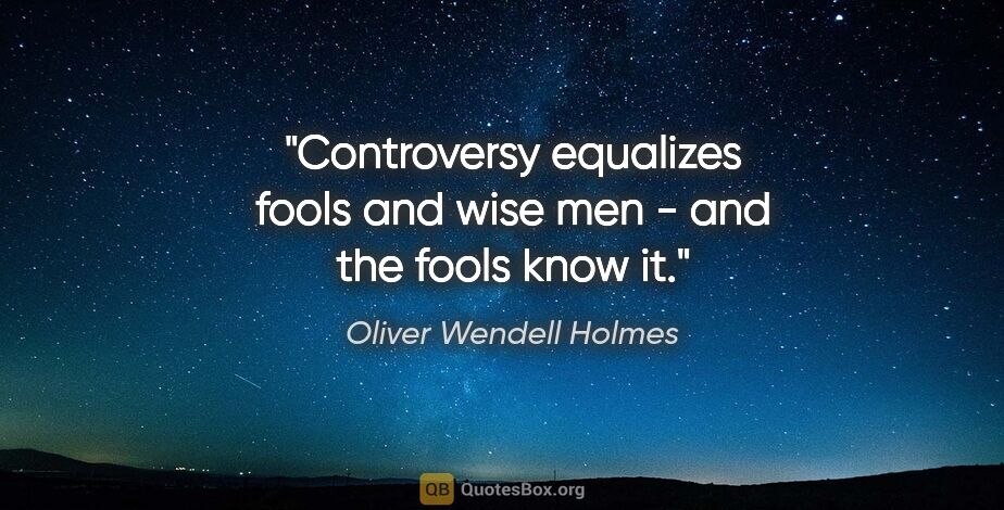 Oliver Wendell Holmes quote: "Controversy equalizes fools and wise men - and the fools know it."
