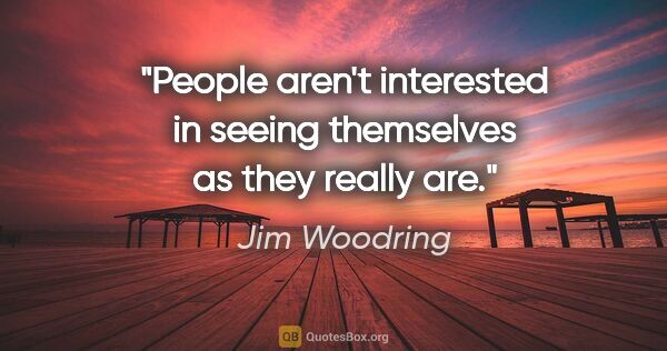 Jim Woodring quote: "People aren't interested in seeing themselves as they really are."