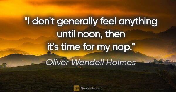 Oliver Wendell Holmes quote: "I don't generally feel anything until noon, then it's time for..."