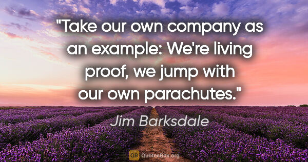 Jim Barksdale quote: "Take our own company as an example: We're living proof, we..."