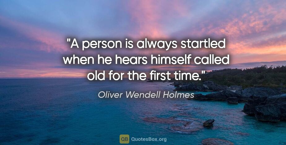 Oliver Wendell Holmes quote: "A person is always startled when he hears himself called old..."