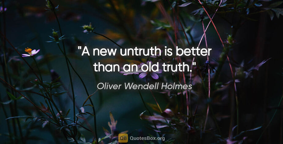 Oliver Wendell Holmes quote: "A new untruth is better than an old truth."