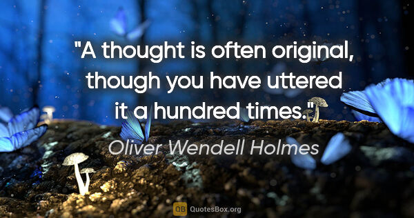 Oliver Wendell Holmes quote: "A thought is often original, though you have uttered it a..."