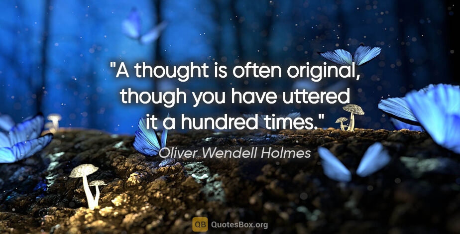 Oliver Wendell Holmes quote: "A thought is often original, though you have uttered it a..."