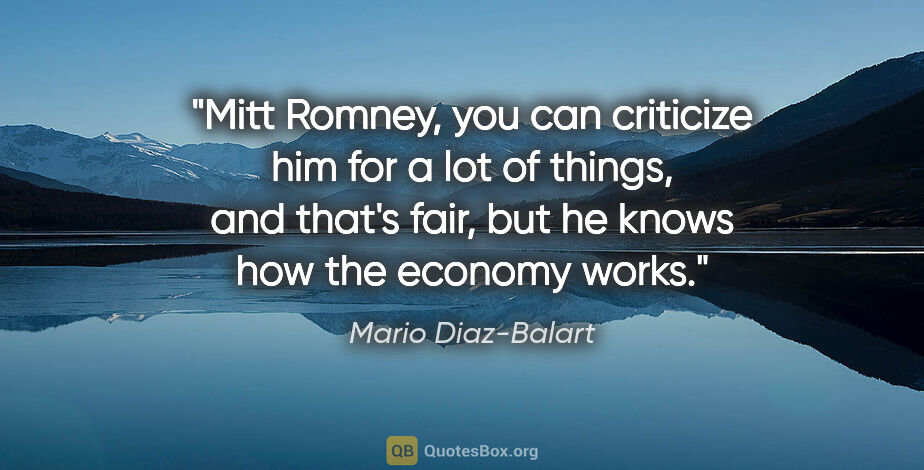 Mario Diaz-Balart quote: "Mitt Romney, you can criticize him for a lot of things, and..."