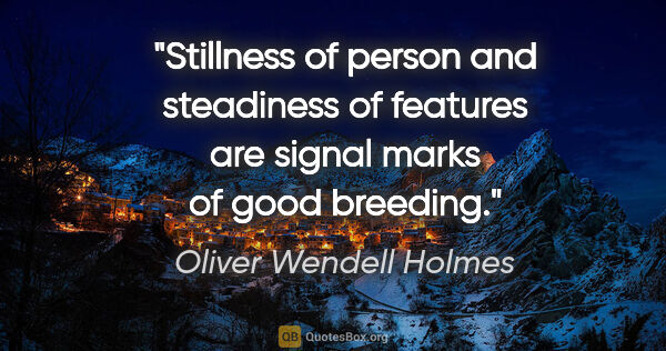 Oliver Wendell Holmes quote: "Stillness of person and steadiness of features are signal..."