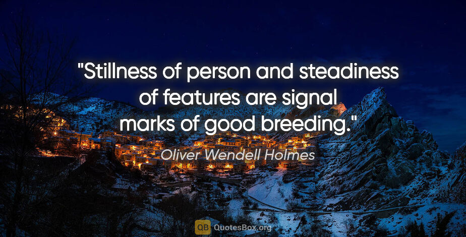 Oliver Wendell Holmes quote: "Stillness of person and steadiness of features are signal..."