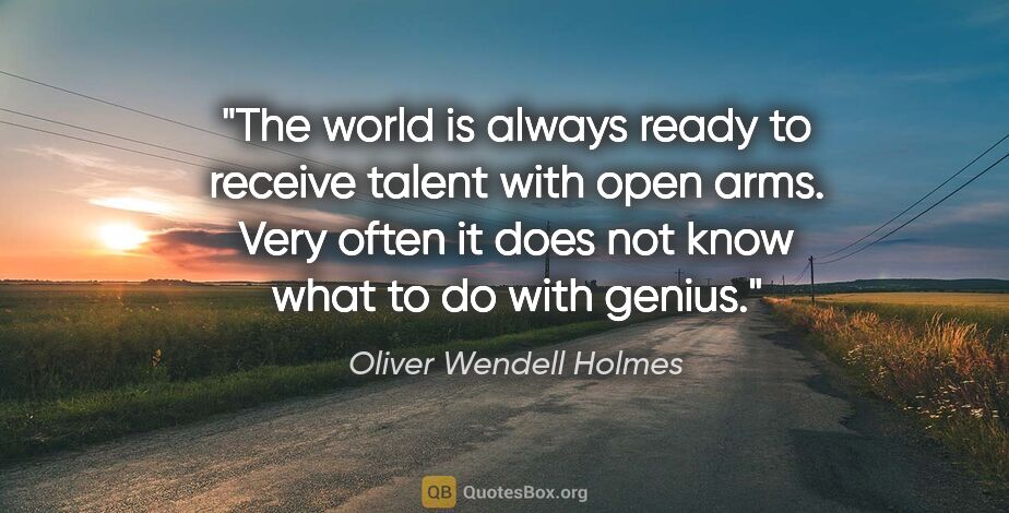 Oliver Wendell Holmes quote: "The world is always ready to receive talent with open arms...."