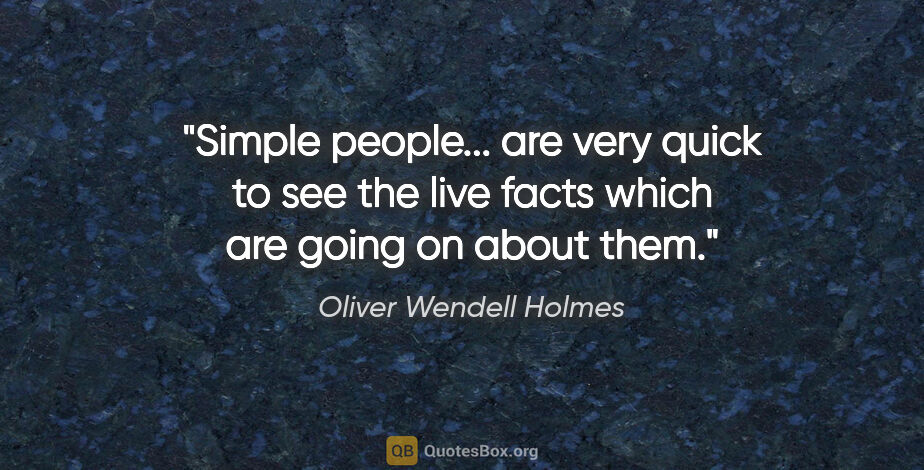 Oliver Wendell Holmes quote: "Simple people... are very quick to see the live facts which..."