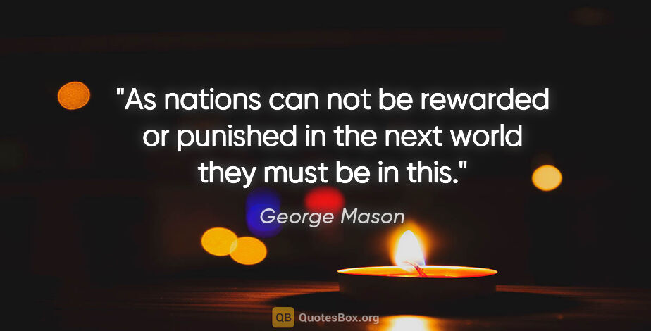 George Mason quote: "As nations can not be rewarded or punished in the next world..."