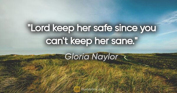 Gloria Naylor quote: "Lord keep her safe since you can't keep her sane."