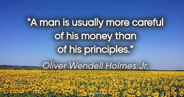 Oliver Wendell Holmes Jr. quote: "A man is usually more careful of his money than of his..."